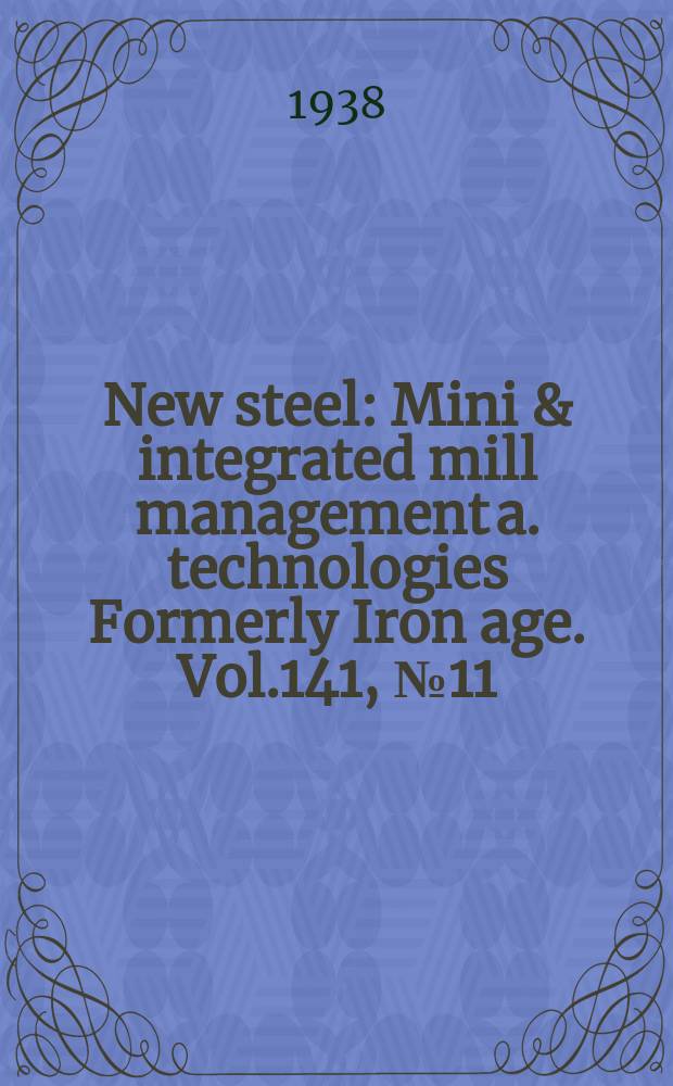 New steel : Mini & integrated mill management a. technologies [Formerly] Iron age. Vol.141, №11