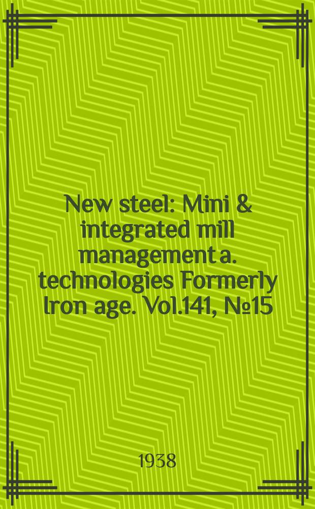 New steel : Mini & integrated mill management a. technologies [Formerly] Iron age. Vol.141, №15
