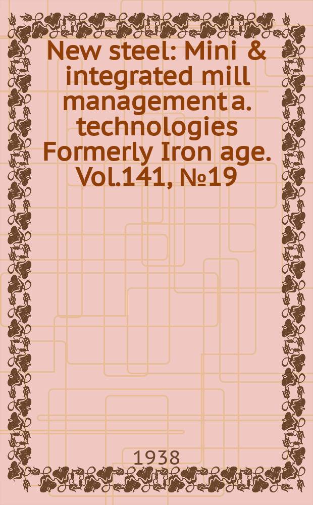 New steel : Mini & integrated mill management a. technologies [Formerly] Iron age. Vol.141, №19