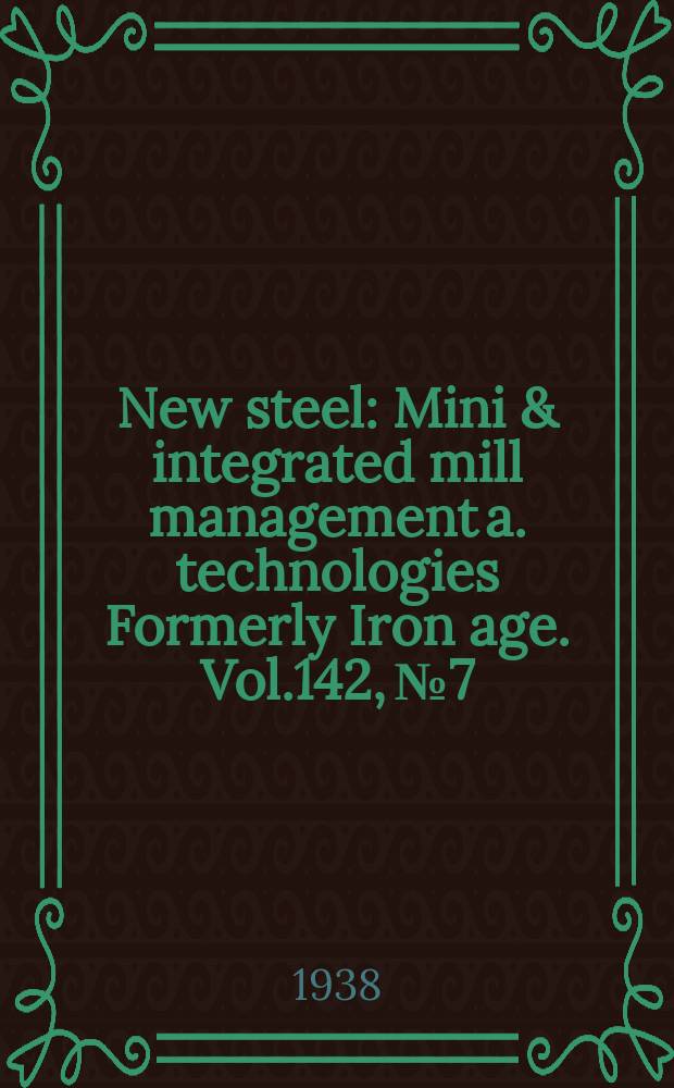 New steel : Mini & integrated mill management a. technologies [Formerly] Iron age. Vol.142, №7