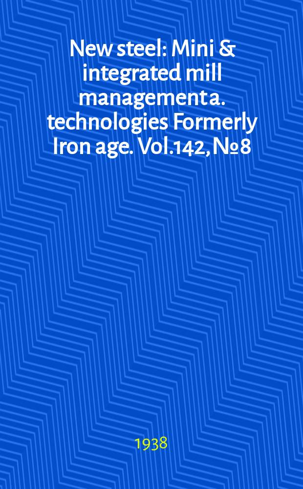 New steel : Mini & integrated mill management a. technologies [Formerly] Iron age. Vol.142, №8