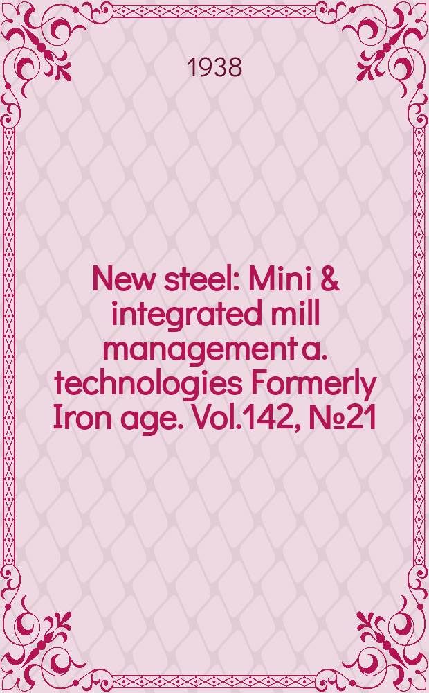 New steel : Mini & integrated mill management a. technologies [Formerly] Iron age. Vol.142, №21