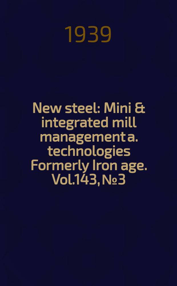 New steel : Mini & integrated mill management a. technologies [Formerly] Iron age. Vol.143, №3