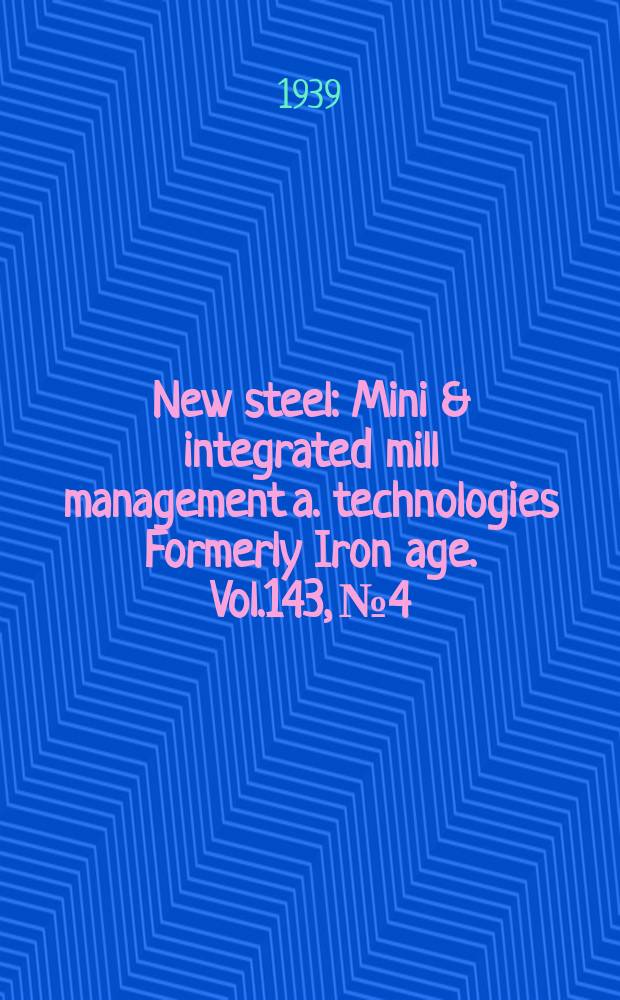 New steel : Mini & integrated mill management a. technologies [Formerly] Iron age. Vol.143, №4