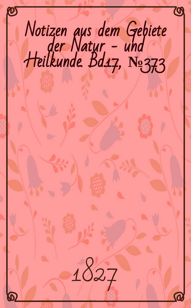 Notizen aus dem Gebiete der Natur - und Heilkunde. Bd.17, №373