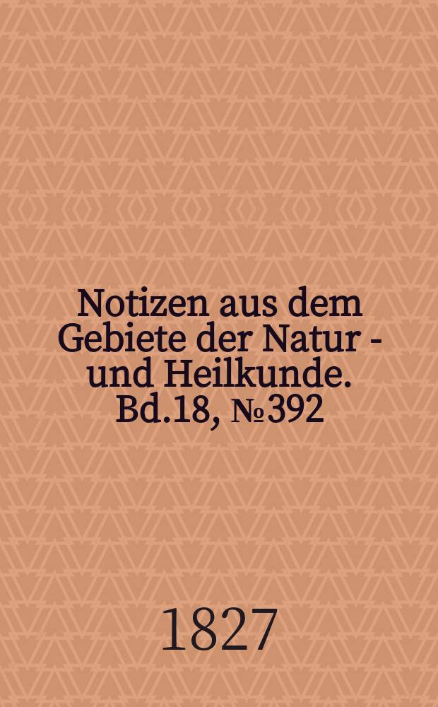Notizen aus dem Gebiete der Natur - und Heilkunde. Bd.18, №392
