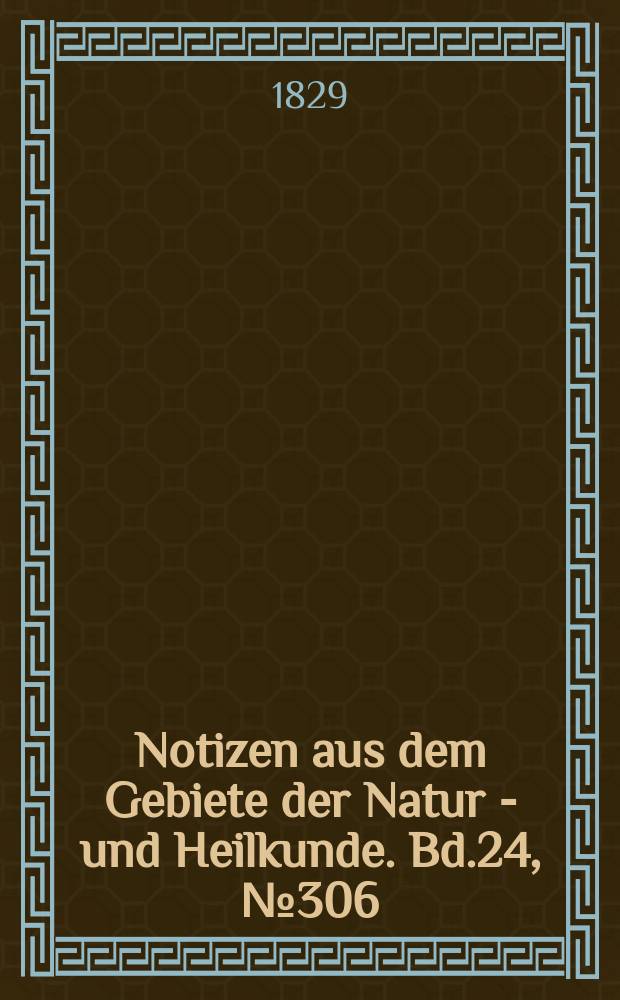 Notizen aus dem Gebiete der Natur - und Heilkunde. Bd.24, №306