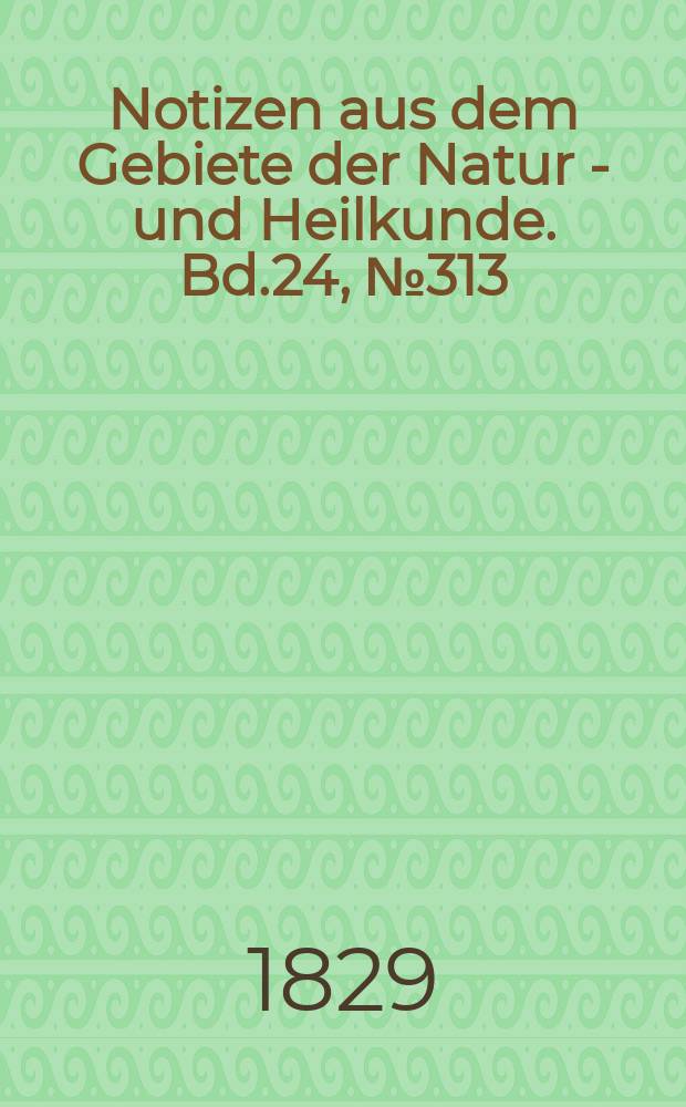 Notizen aus dem Gebiete der Natur - und Heilkunde. Bd.24, №313
