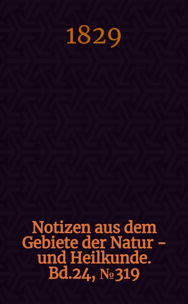 Notizen aus dem Gebiete der Natur - und Heilkunde. Bd.24, №319