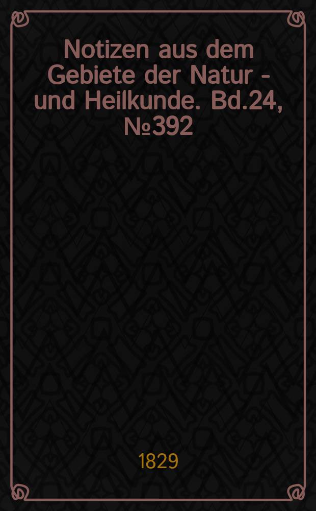 Notizen aus dem Gebiete der Natur - und Heilkunde. Bd.24, №392