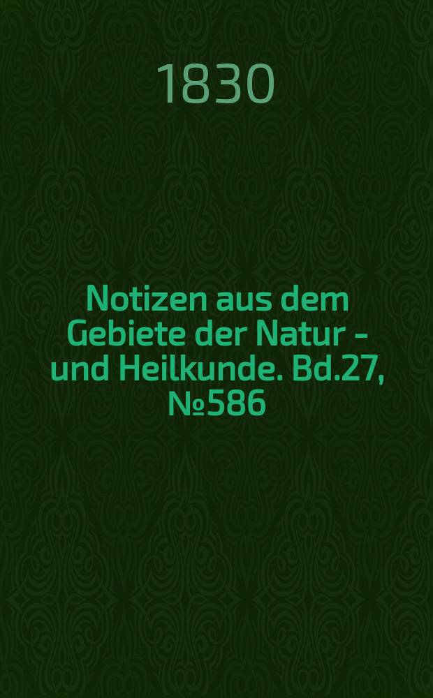 Notizen aus dem Gebiete der Natur - und Heilkunde. Bd.27, №586