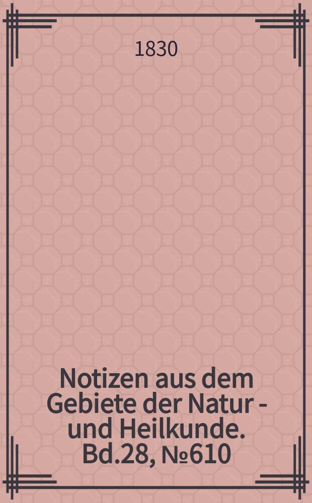 Notizen aus dem Gebiete der Natur - und Heilkunde. Bd.28, №610