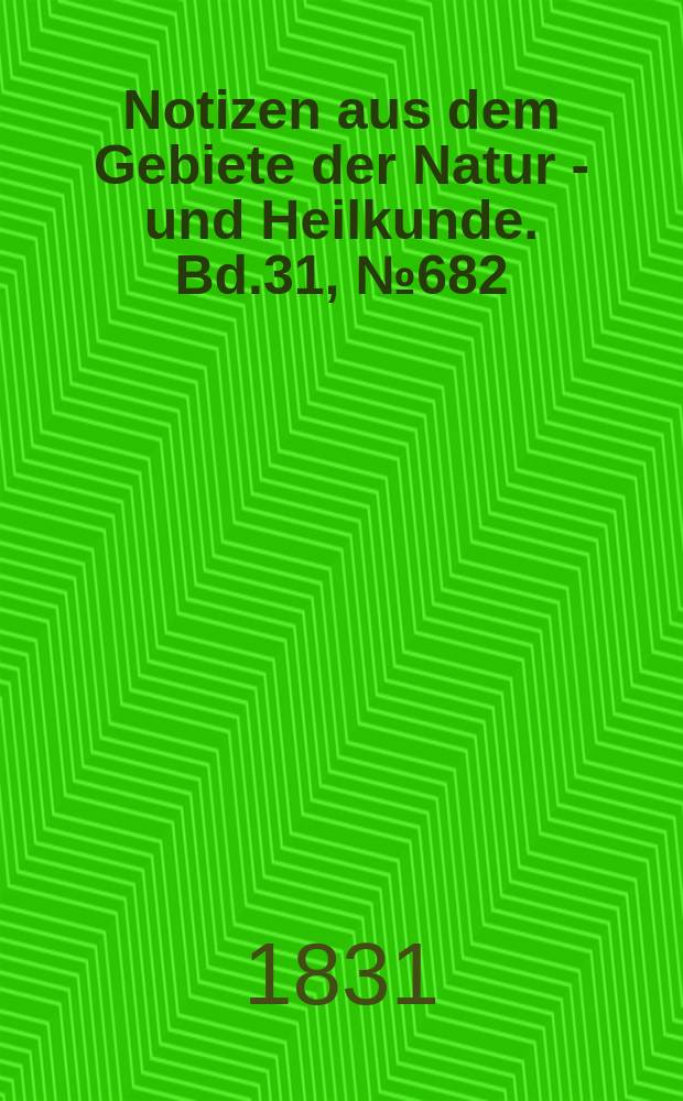 Notizen aus dem Gebiete der Natur - und Heilkunde. Bd.31, №682