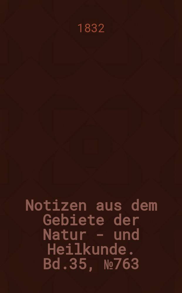 Notizen aus dem Gebiete der Natur - und Heilkunde. Bd.35, №763