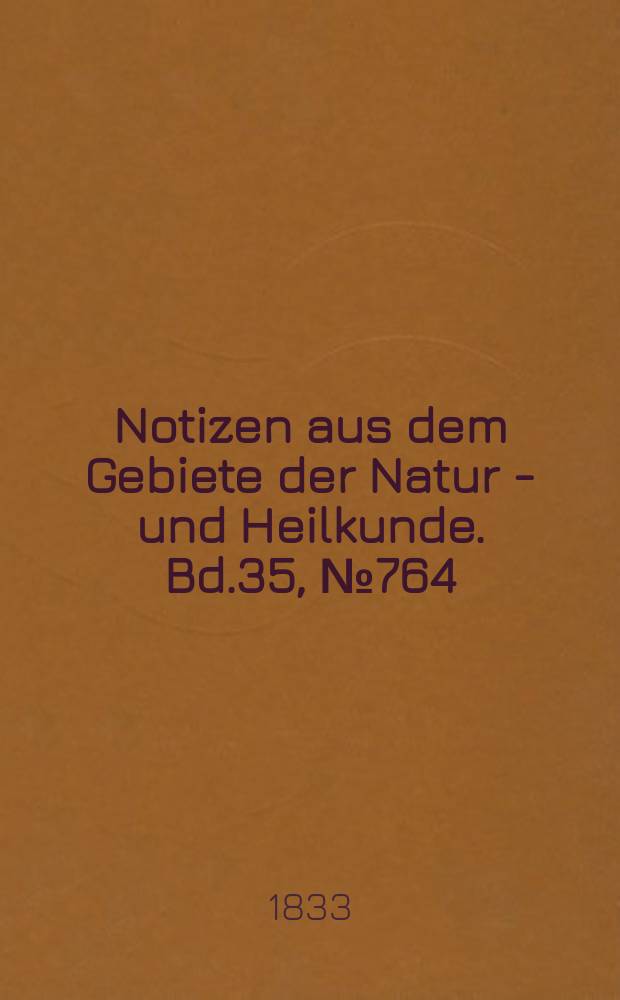 Notizen aus dem Gebiete der Natur - und Heilkunde. Bd.35, №764