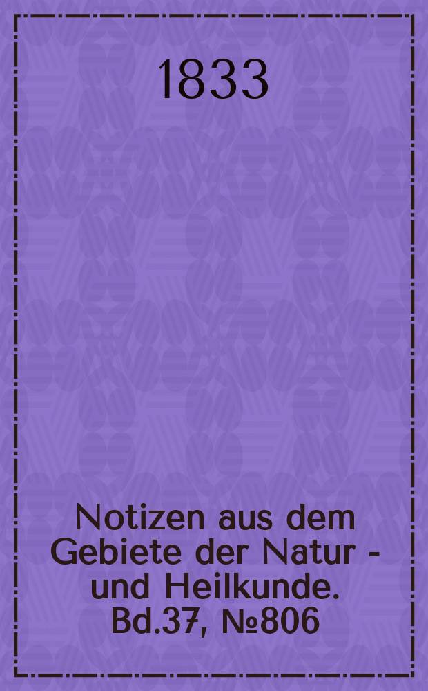 Notizen aus dem Gebiete der Natur - und Heilkunde. Bd.37, №806