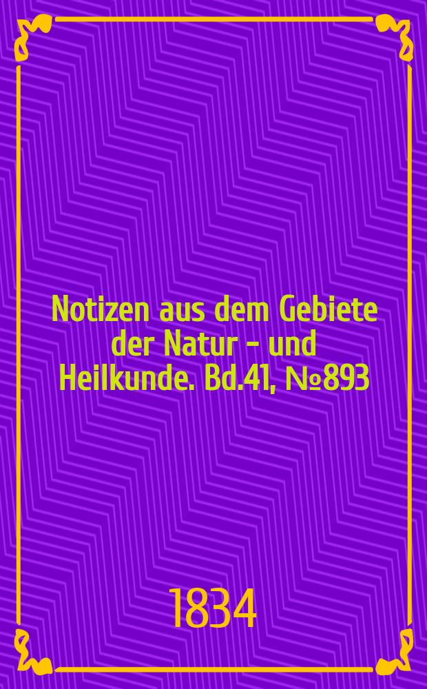 Notizen aus dem Gebiete der Natur - und Heilkunde. Bd.41, №893