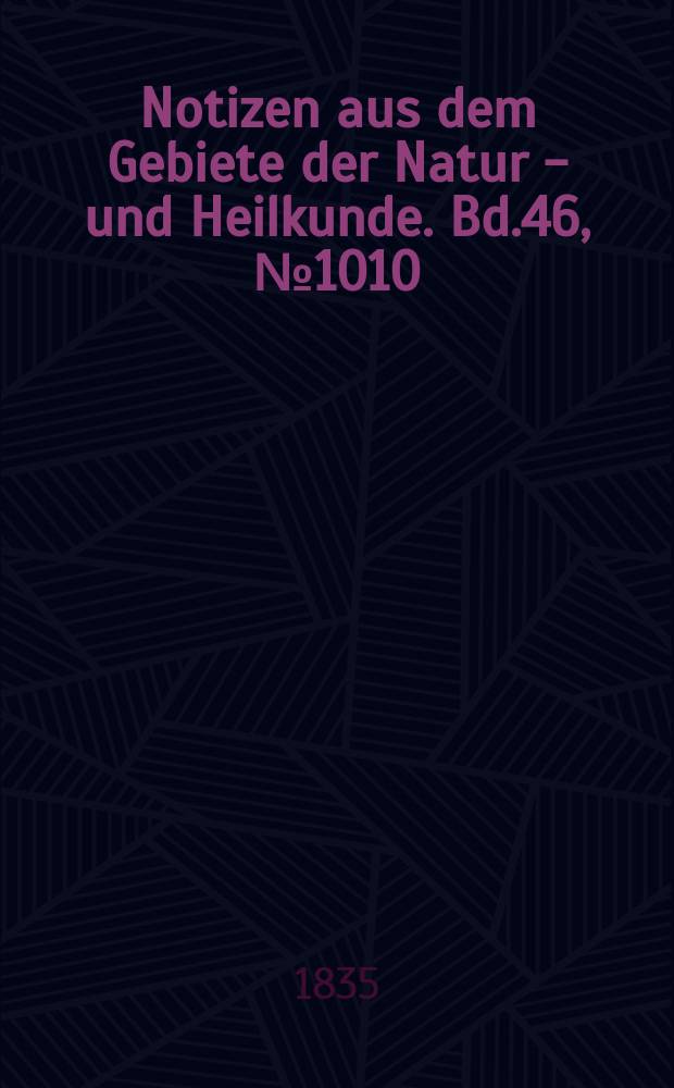 Notizen aus dem Gebiete der Natur - und Heilkunde. Bd.46, №1010