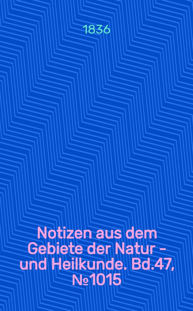 Notizen aus dem Gebiete der Natur - und Heilkunde. Bd.47, №1015