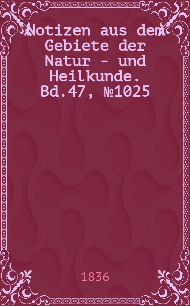 Notizen aus dem Gebiete der Natur - und Heilkunde. Bd.47, №1025