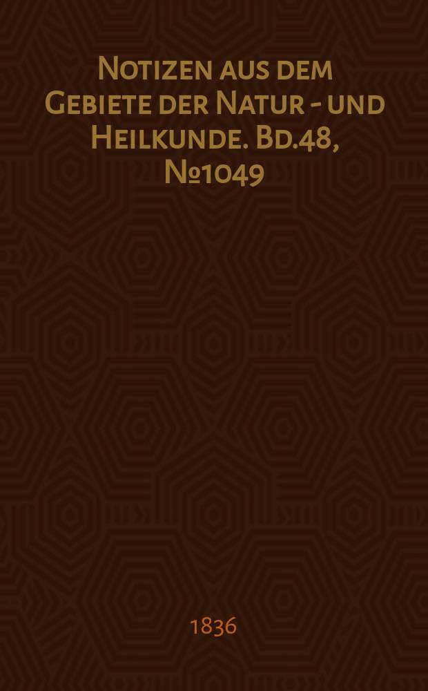 Notizen aus dem Gebiete der Natur - und Heilkunde. Bd.48, №1049