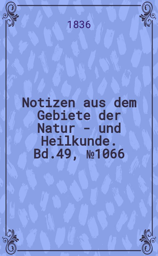 Notizen aus dem Gebiete der Natur - und Heilkunde. Bd.49, №1066