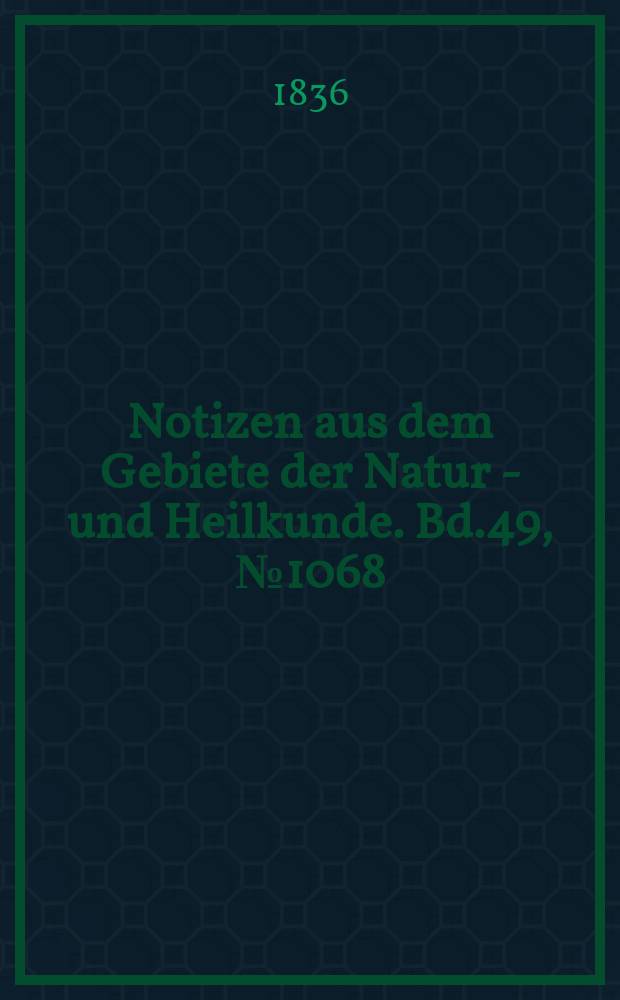 Notizen aus dem Gebiete der Natur - und Heilkunde. Bd.49, №1068