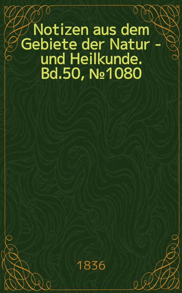 Notizen aus dem Gebiete der Natur - und Heilkunde. Bd.50, №1080