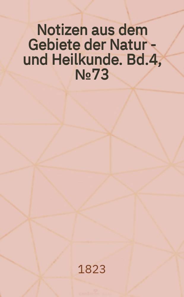 Notizen aus dem Gebiete der Natur - und Heilkunde. Bd.4, №73