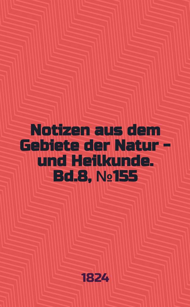 Notizen aus dem Gebiete der Natur - und Heilkunde. Bd.8, №155