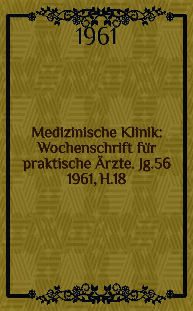Medizinische Klinik : Wochenschrift für praktische Ärzte. Jg.56 1961, H.18