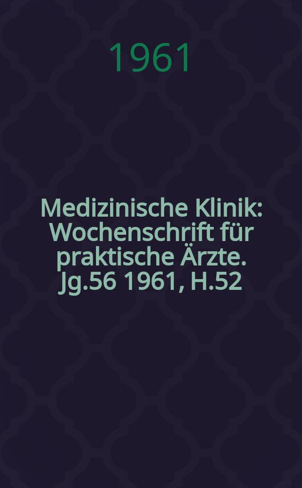 Medizinische Klinik : Wochenschrift für praktische Ärzte. Jg.56 1961, H.52