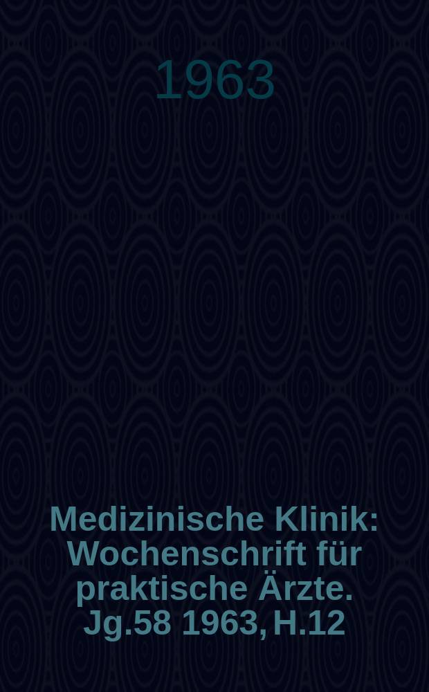 Medizinische Klinik : Wochenschrift für praktische Ärzte. Jg.58 1963, H.12