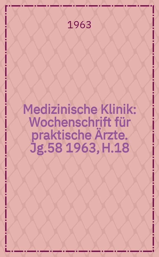 Medizinische Klinik : Wochenschrift für praktische Ärzte. Jg.58 1963, H.18
