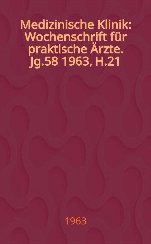 Medizinische Klinik : Wochenschrift für praktische Ärzte. Jg.58 1963, H.21