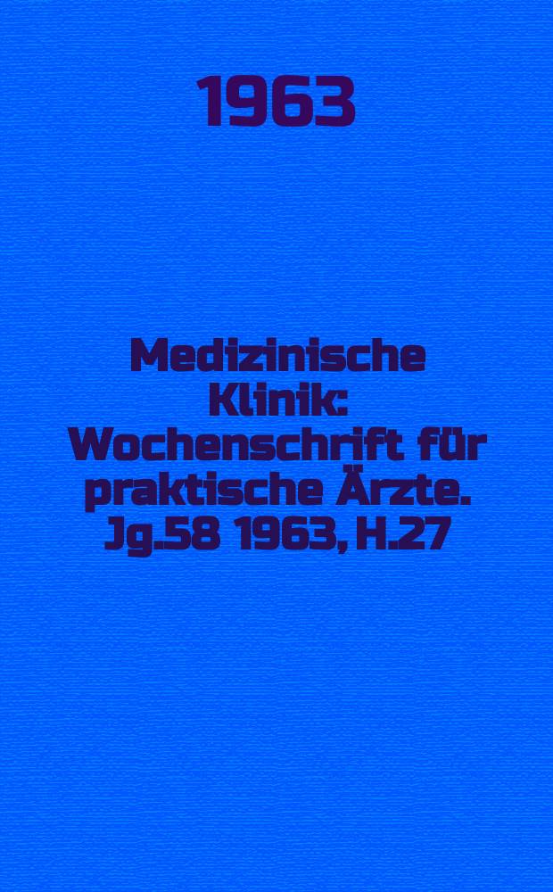 Medizinische Klinik : Wochenschrift f&uuml;r praktische &Auml;rzte. Jg.58 1963, H.27