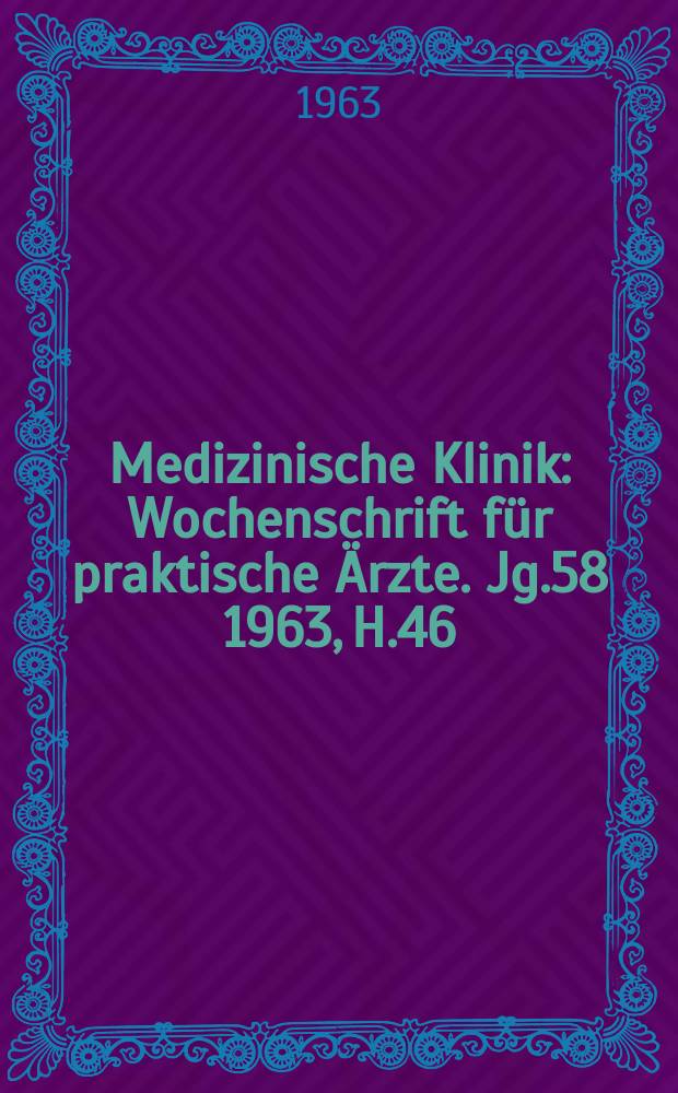 Medizinische Klinik : Wochenschrift f&uuml;r praktische &Auml;rzte. Jg.58 1963, H.46