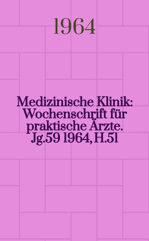 Medizinische Klinik : Wochenschrift für praktische Ärzte. Jg.59 1964, H.51