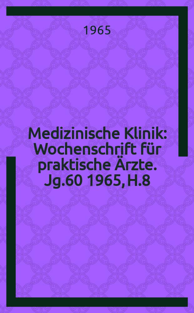 Medizinische Klinik : Wochenschrift f&uuml;r praktische &Auml;rzte. Jg.60 1965, H.8