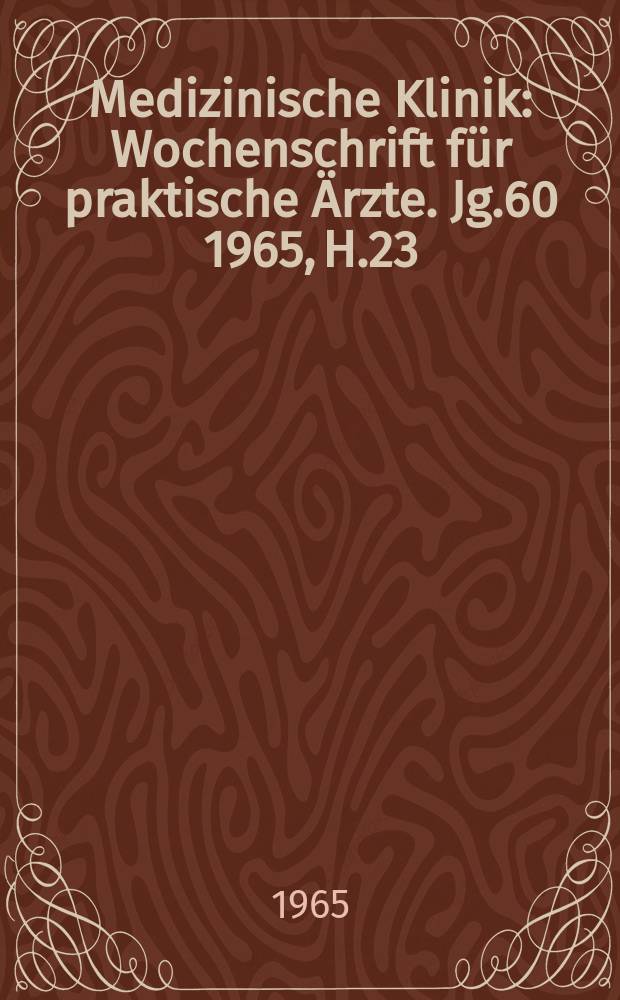 Medizinische Klinik : Wochenschrift für praktische Ärzte. Jg.60 1965, H.23