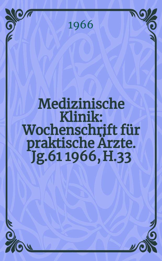 Medizinische Klinik : Wochenschrift f&uuml;r praktische &Auml;rzte. Jg.61 1966, H.33