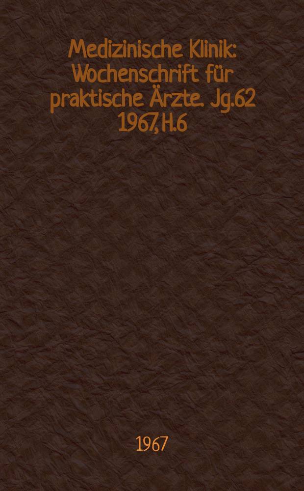 Medizinische Klinik : Wochenschrift für praktische Ärzte. Jg.62 1967, H.6
