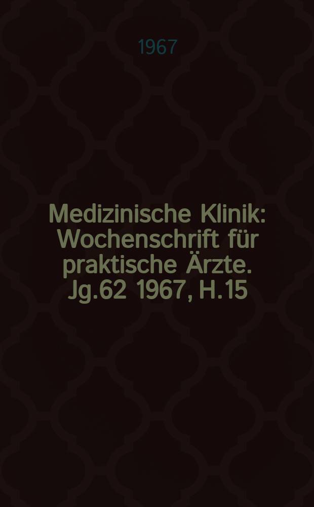 Medizinische Klinik : Wochenschrift für praktische Ärzte. Jg.62 1967, H.15