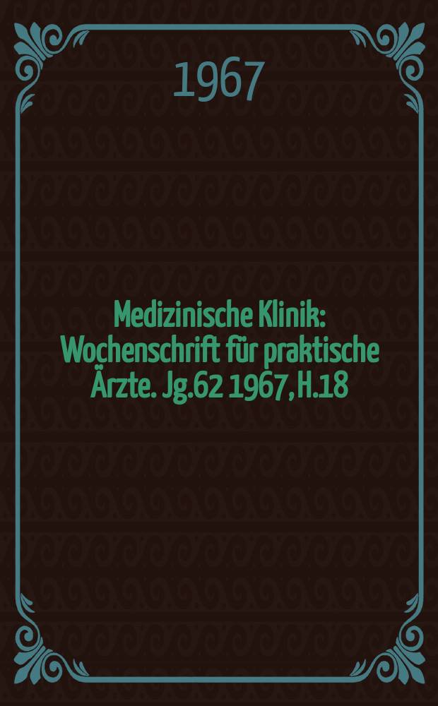 Medizinische Klinik : Wochenschrift für praktische Ärzte. Jg.62 1967, H.18