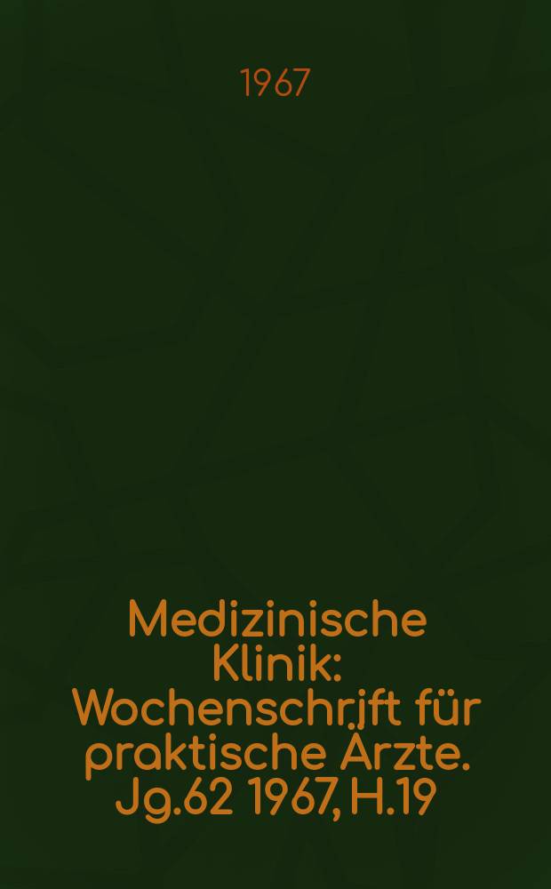 Medizinische Klinik : Wochenschrift f&uuml;r praktische &Auml;rzte. Jg.62 1967, H.19
