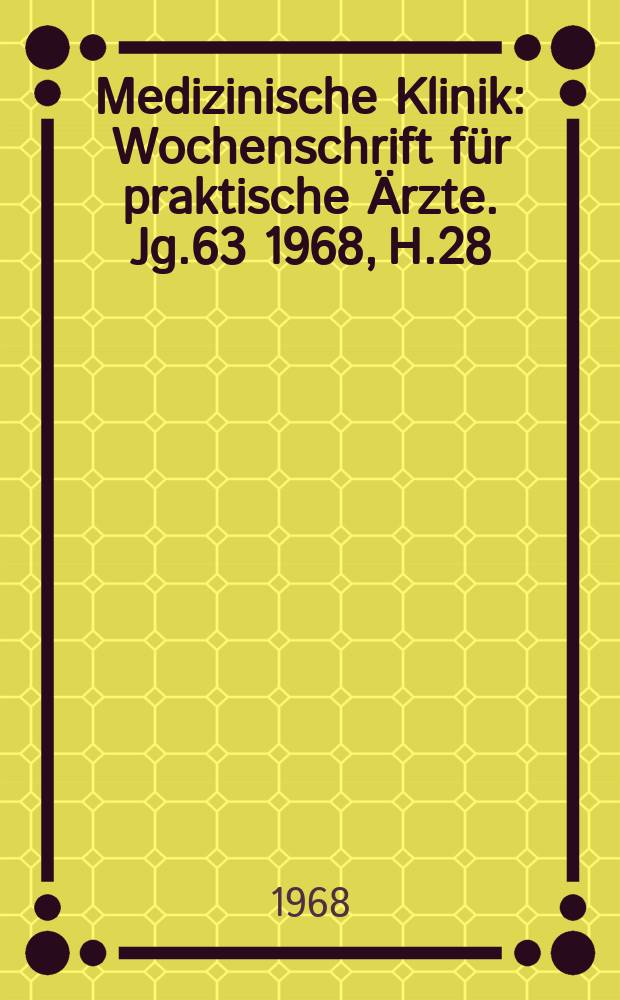 Medizinische Klinik : Wochenschrift f&uuml;r praktische &Auml;rzte. Jg.63 1968, H.28