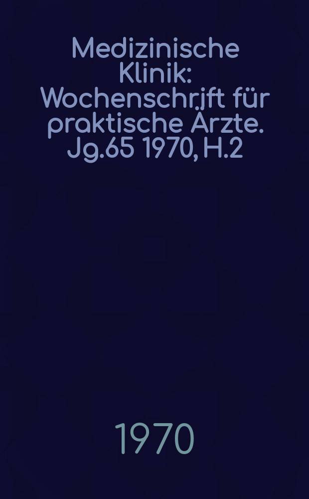 Medizinische Klinik : Wochenschrift für praktische Ärzte. Jg.65 1970, H.2