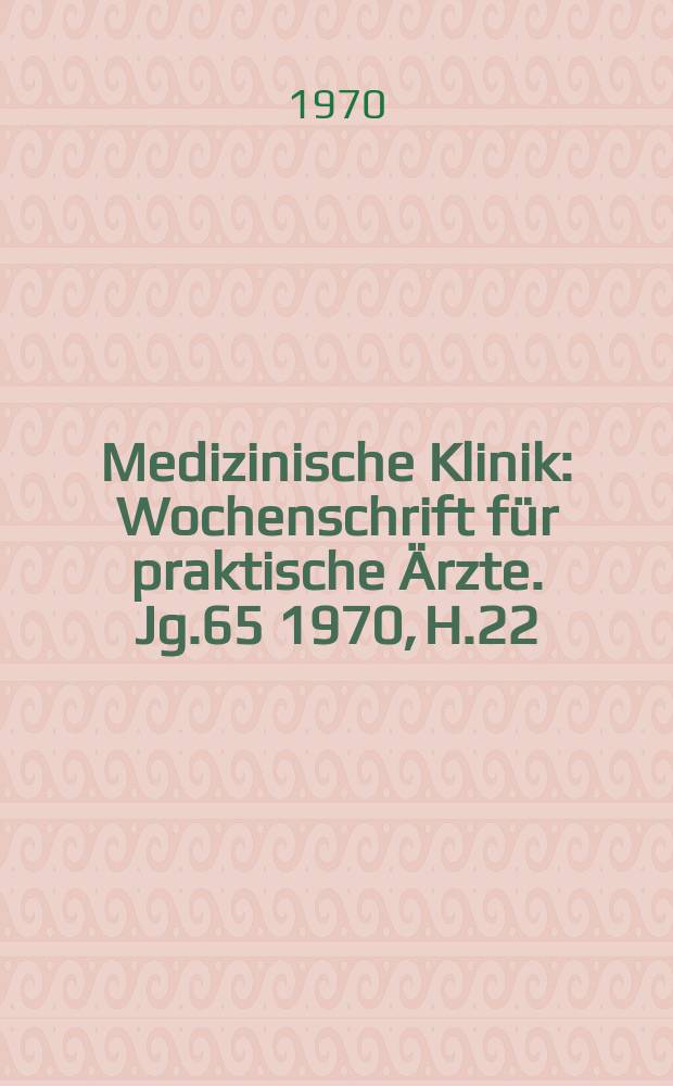 Medizinische Klinik : Wochenschrift f&uuml;r praktische &Auml;rzte. Jg.65 1970, H.22