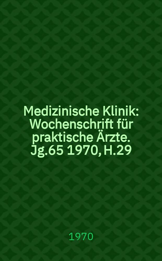 Medizinische Klinik : Wochenschrift für praktische Ärzte. Jg.65 1970, H.29