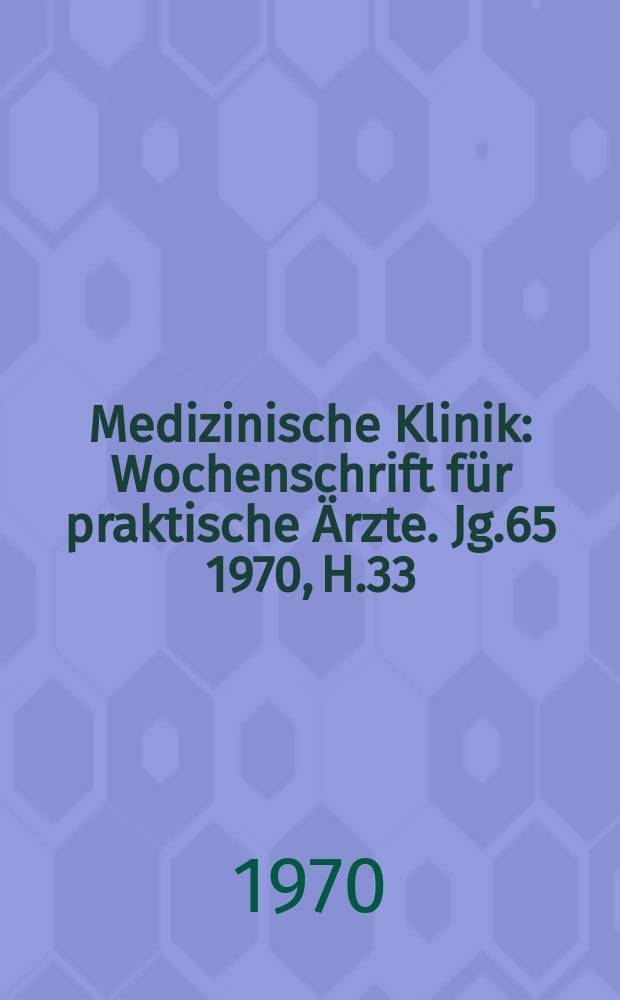 Medizinische Klinik : Wochenschrift für praktische Ärzte. Jg.65 1970, H.33